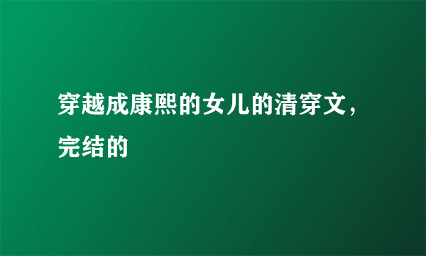 穿越成康熙的女儿的清穿文，完结的