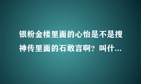 银粉金楼里面的心怡是不是搜神传里面的石敢言啊？叫什么名字啊？