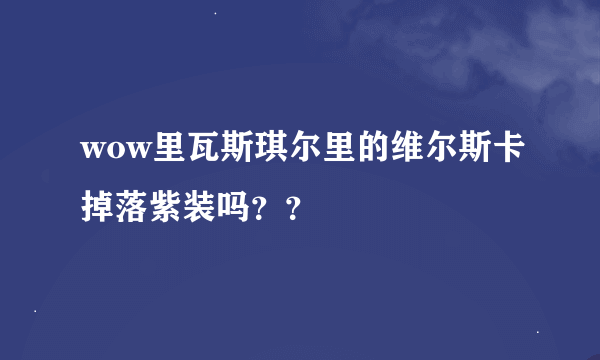 wow里瓦斯琪尔里的维尔斯卡掉落紫装吗？？