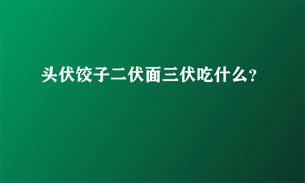 头伏饺子二伏面三伏吃什么？