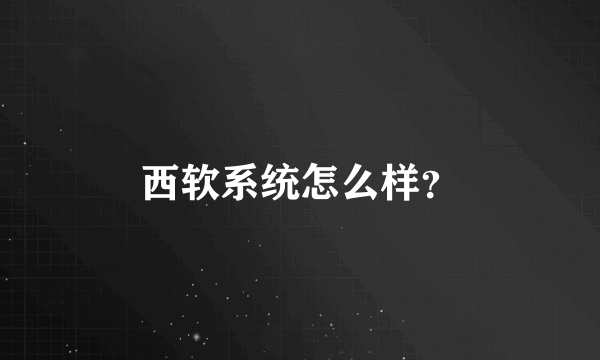 西软系统怎么样？