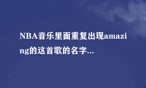 NBA音乐里面重复出现amazing的这首歌的名字是什么啊