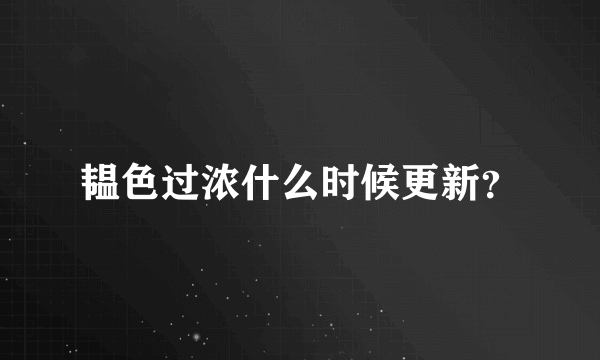 韫色过浓什么时候更新？