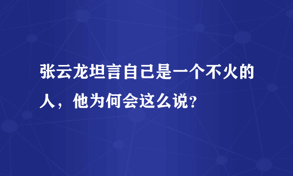 张云龙坦言自己是一个不火的人，他为何会这么说？