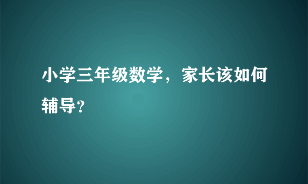 小学三年级数学，家长该如何辅导？