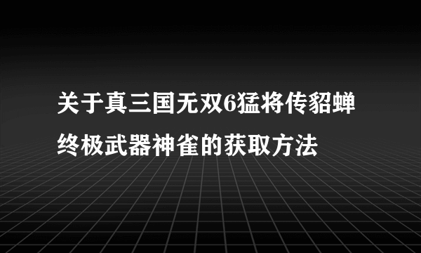 关于真三国无双6猛将传貂蝉终极武器神雀的获取方法