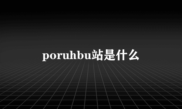 poruhbu站是什么