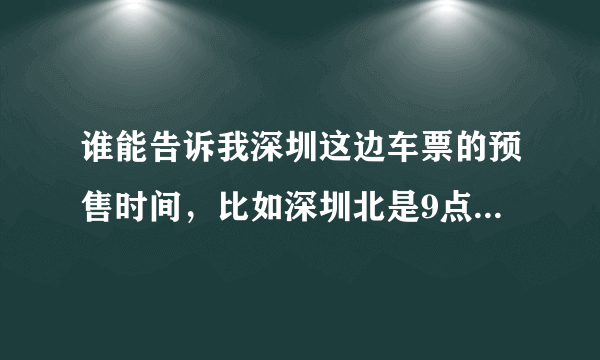 谁能告诉我深圳这边车票的预售时间，比如深圳北是9点可以抢票，深圳其它火车站是几点？谢谢！