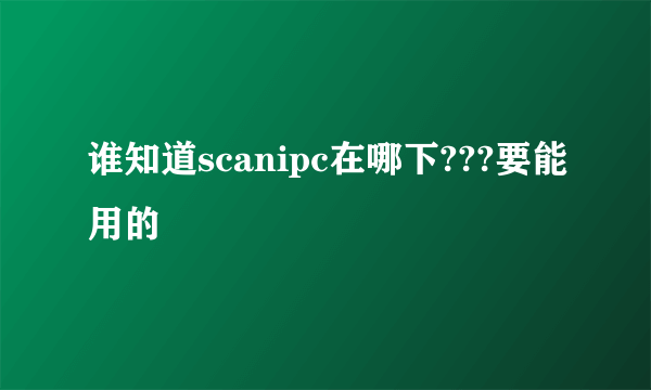 谁知道scanipc在哪下???要能用的