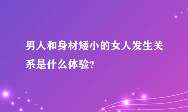 男人和身材矮小的女人发生关系是什么体验？