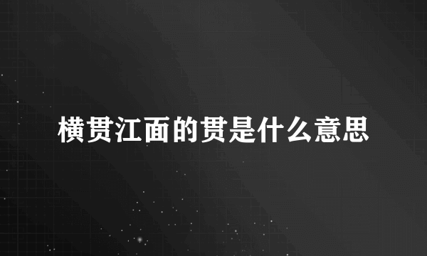 横贯江面的贯是什么意思