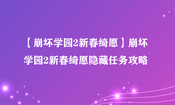 【崩坏学园2新春绮愿】崩坏学园2新春绮愿隐藏任务攻略