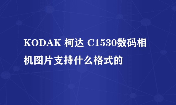 KODAK 柯达 C1530数码相机图片支持什么格式的