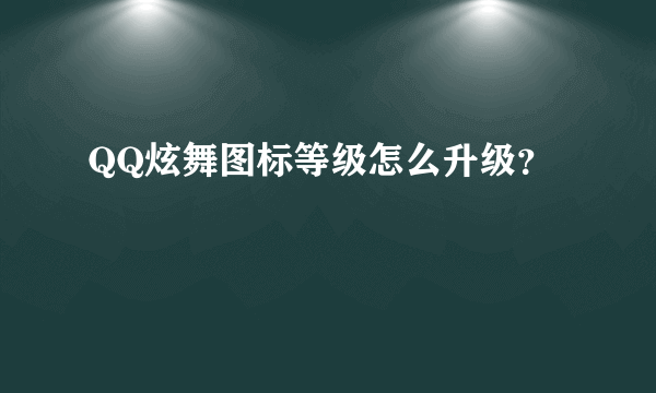 QQ炫舞图标等级怎么升级？