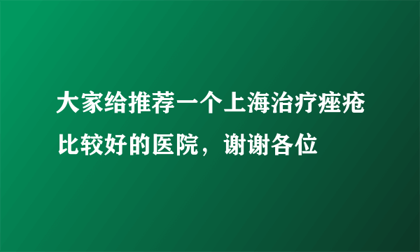 大家给推荐一个上海治疗痤疮比较好的医院，谢谢各位