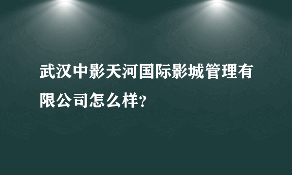 武汉中影天河国际影城管理有限公司怎么样？