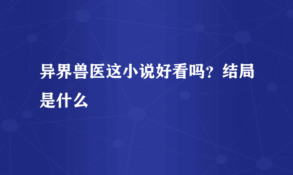 异界兽医这小说好看吗？结局是什么