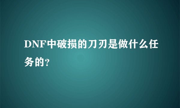 DNF中破损的刀刃是做什么任务的？