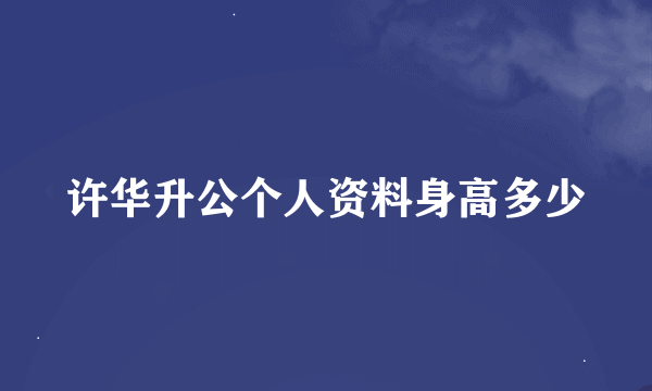 许华升公个人资料身高多少