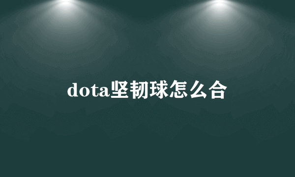 dota坚韧球怎么合