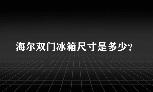 海尔双门冰箱尺寸是多少？