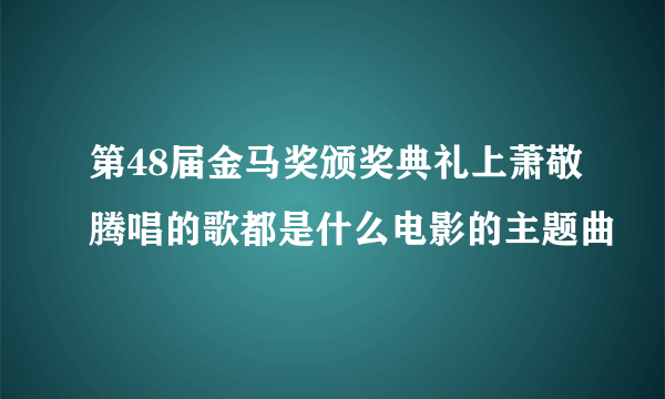 第48届金马奖颁奖典礼上萧敬腾唱的歌都是什么电影的主题曲