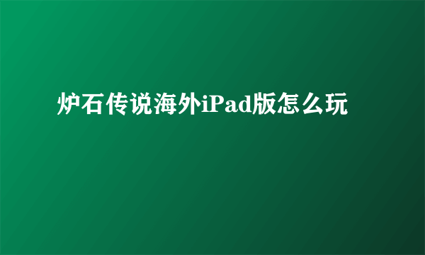 炉石传说海外iPad版怎么玩