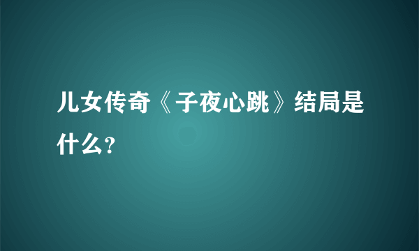 儿女传奇《子夜心跳》结局是什么？