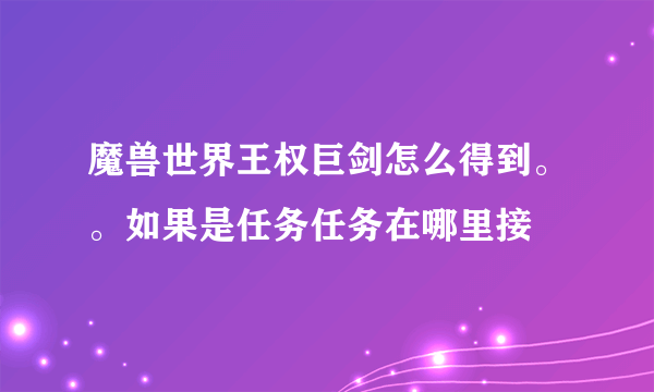 魔兽世界王权巨剑怎么得到。。如果是任务任务在哪里接