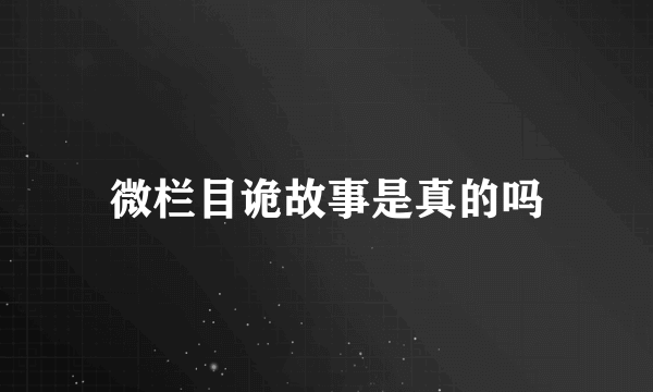 微栏目诡故事是真的吗