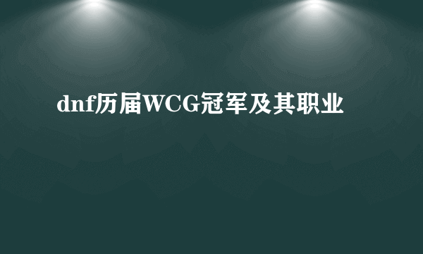 dnf历届WCG冠军及其职业