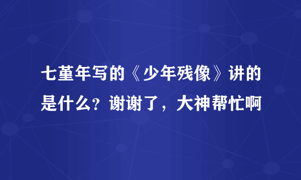 七堇年写的《少年残像》讲的是什么？谢谢了，大神帮忙啊