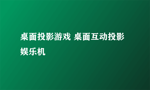 桌面投影游戏 桌面互动投影 娱乐机