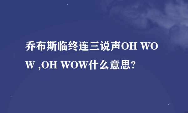 乔布斯临终连三说声OH WOW ,OH WOW什么意思?