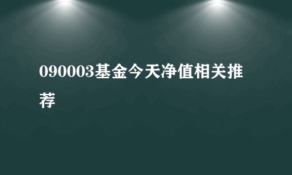 090003基金今天净值相关推荐