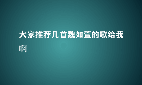 大家推荐几首魏如萱的歌给我啊