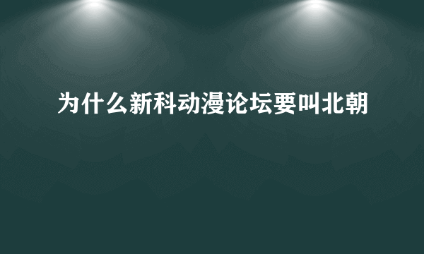 为什么新科动漫论坛要叫北朝