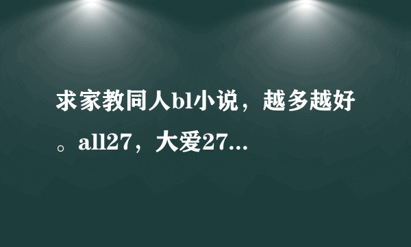 求家教同人bl小说，越多越好。all27，大爱27是受的文，其实cp随意，最好27受文