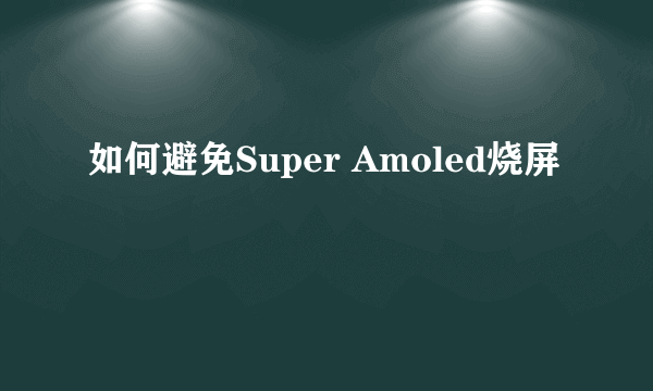 如何避免Super Amoled烧屏