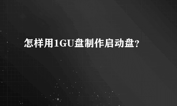 怎样用1GU盘制作启动盘？