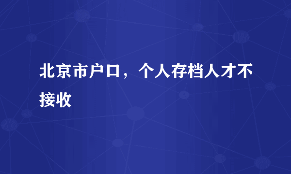 北京市户口，个人存档人才不接收