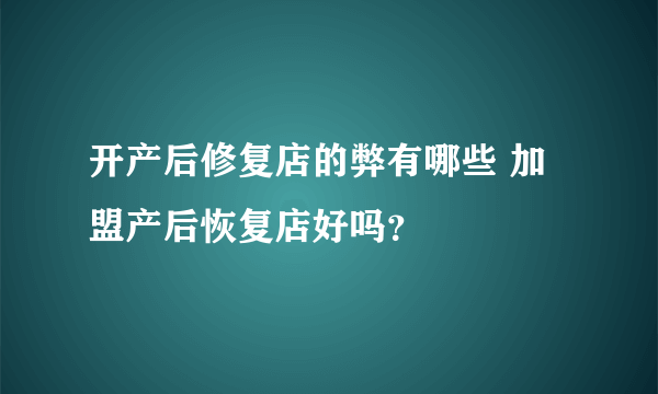 开产后修复店的弊有哪些 加盟产后恢复店好吗？