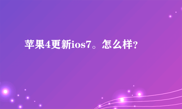 苹果4更新ios7。怎么样？