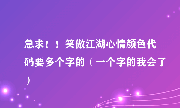 急求！！笑傲江湖心情颜色代码要多个字的（一个字的我会了）