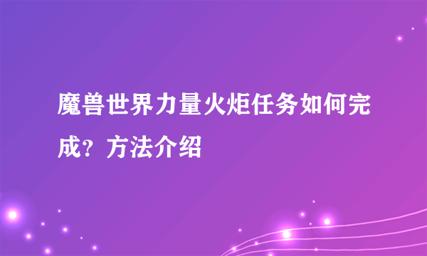 魔兽世界力量火炬任务如何完成？方法介绍