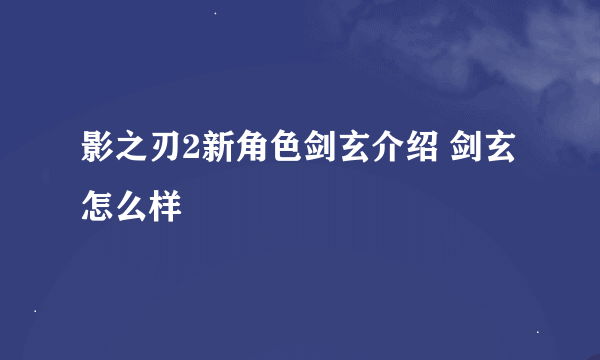 影之刃2新角色剑玄介绍 剑玄怎么样