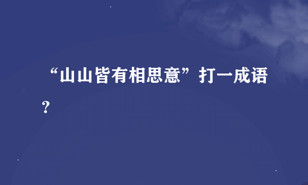 “山山皆有相思意”打一成语？