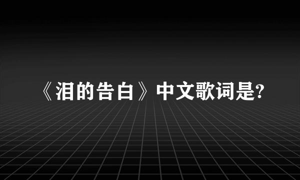 《泪的告白》中文歌词是?