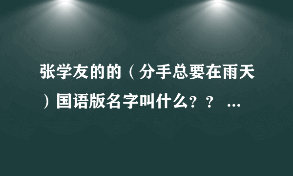 张学友的的（分手总要在雨天）国语版名字叫什么？？ 拜托~~