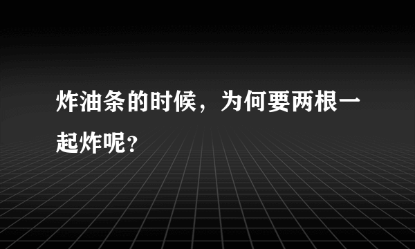 炸油条的时候，为何要两根一起炸呢？